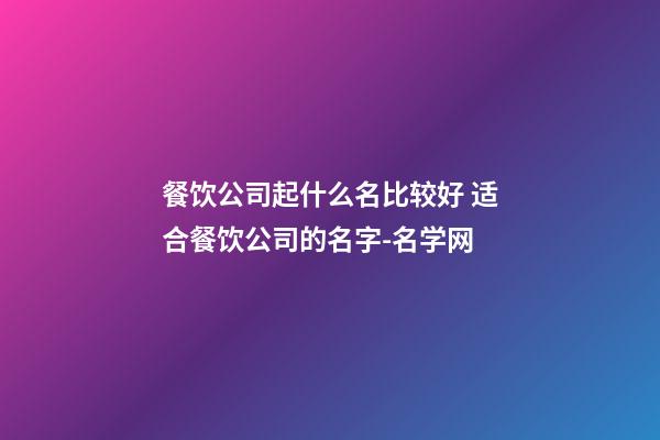 餐饮公司起什么名比较好 适合餐饮公司的名字-名学网